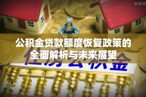 平果公积金贷款额度恢复政策的全面解析与未来展望