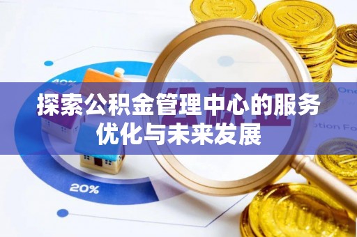 平果探索公积金管理中心的服务优化与未来发展