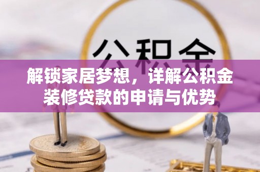 平果解锁家居梦想，详解公积金装修贷款的申请与优势