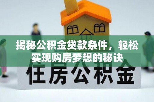 平果揭秘公积金贷款条件，轻松实现购房梦想的秘诀