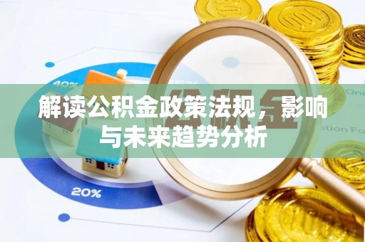 平果解读公积金政策法规，影响与未来趋势分析