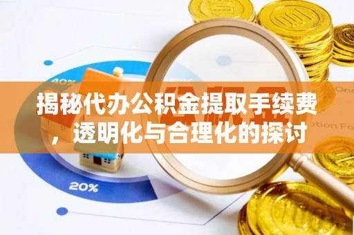平果揭秘代办公积金提取手续费，透明化与合理化的探讨