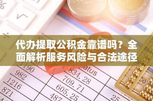 平果代办提取公积金靠谱吗？全面解析服务风险与合法途径