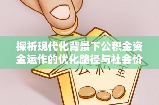 平果探析现代化背景下公积金资金运作的优化路径与社会价值