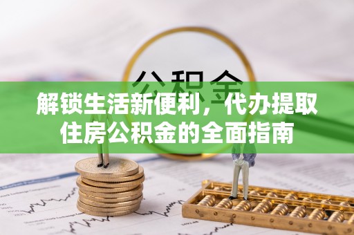 平果解锁生活新便利，代办提取住房公积金的全面指南
