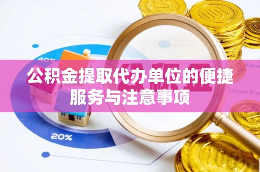 平果公积金提取代办单位的便捷服务与注意事项