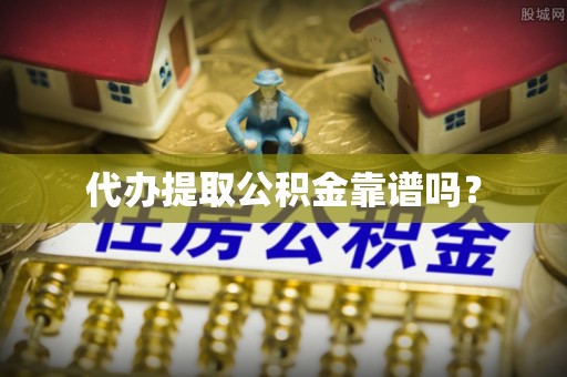 平果代办提取公积金靠谱吗？