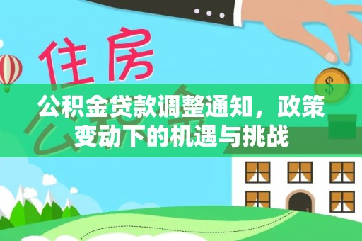 平果公积金贷款调整通知，政策变动下的机遇与挑战