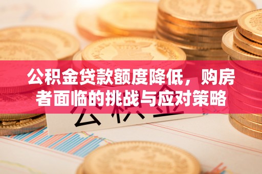 平果公积金贷款额度降低，购房者面临的挑战与应对策略