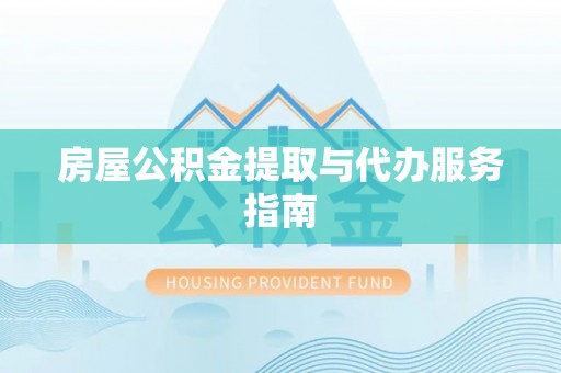 平果房屋公积金提取与代办服务指南
