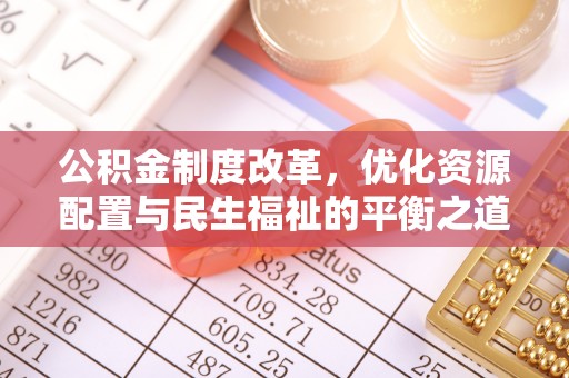 平果公积金制度改革，优化资源配置与民生福祉的平衡之道