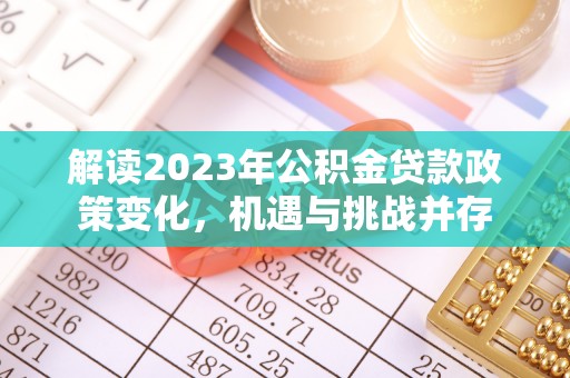 平果解读2023年公积金贷款政策变化，机遇与挑战并存