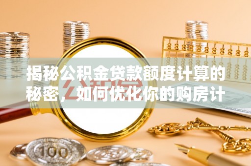 平果揭秘公积金贷款额度计算的秘密，如何优化你的购房计划？