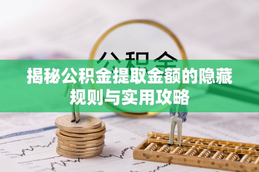 平果揭秘公积金提取金额的隐藏规则与实用攻略