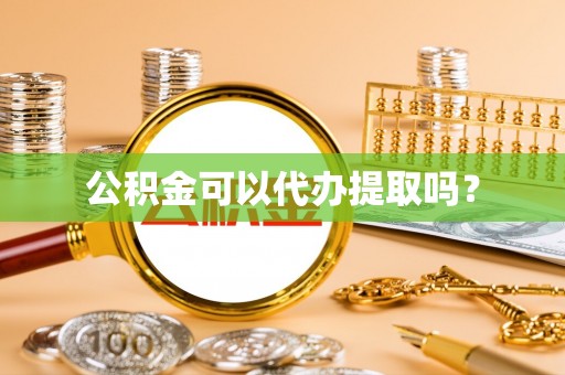 平果公积金可以代办提取吗？