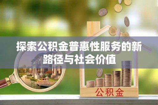 平果探索公积金普惠性服务的新路径与社会价值
