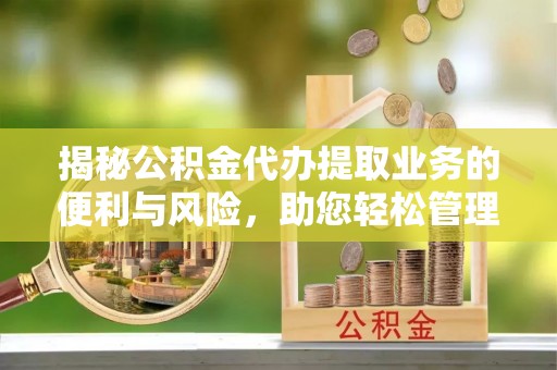 平果揭秘公积金代办提取业务的便利与风险，助您轻松管理个人财务