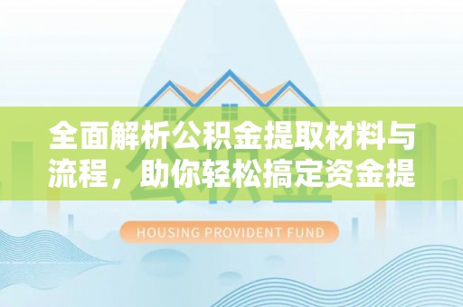 平果全面解析公积金提取材料与流程，助你轻松搞定资金提取！