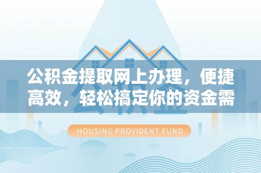 平果公积金提取网上办理，便捷高效，轻松搞定你的资金需求