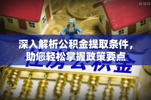 平果深入解析公积金提取条件，助您轻松掌握政策要点