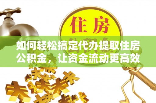 平果如何轻松搞定代办提取住房公积金，让资金流动更高效