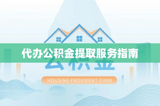 平果代办公积金提取服务指南
