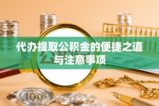 平果代办提取公积金的便捷之道与注意事项