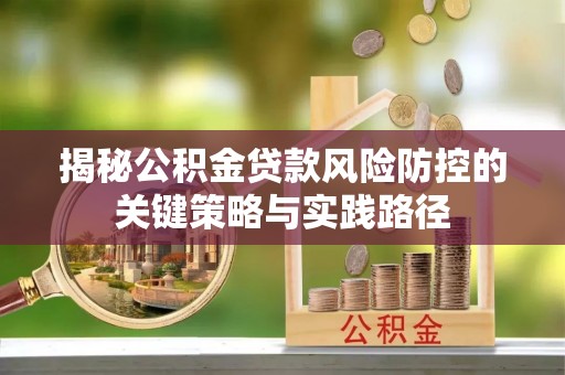 平果揭秘公积金贷款风险防控的关键策略与实践路径