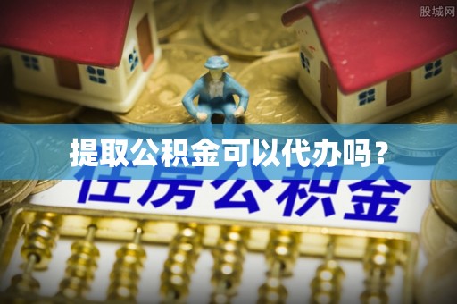 平果提取公积金可以代办吗？