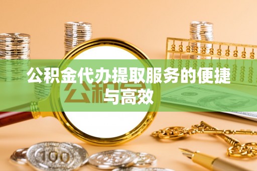 平果公积金代办提取服务的便捷与高效