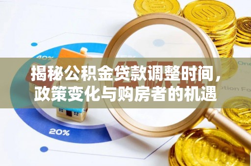 平果揭秘公积金贷款调整时间，政策变化与购房者的机遇