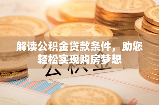 平果解读公积金贷款条件，助您轻松实现购房梦想