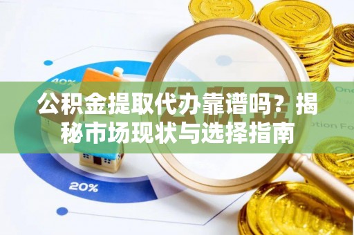 平果公积金提取代办靠谱吗？揭秘市场现状与选择指南