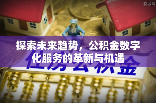 平果探索未来趋势，公积金数字化服务的革新与机遇