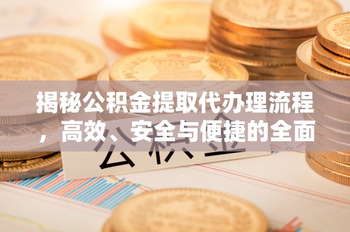 平果揭秘公积金提取代办理流程，高效、安全与便捷的全面解析
