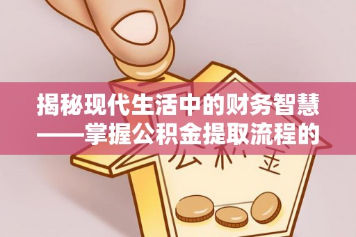 平果揭秘现代生活中的财务智慧——掌握公积金提取流程的关键步骤
