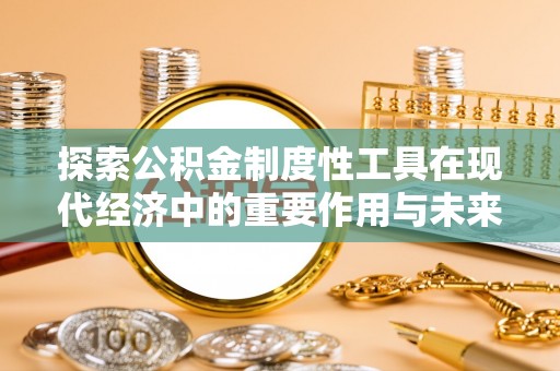平果探索公积金制度性工具在现代经济中的重要作用与未来发展趋势