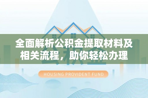 平果全面解析公积金提取材料及相关流程，助你轻松办理