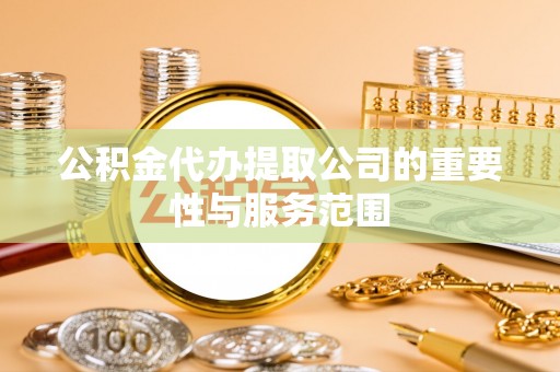 平果公积金代办提取公司的重要性与服务范围