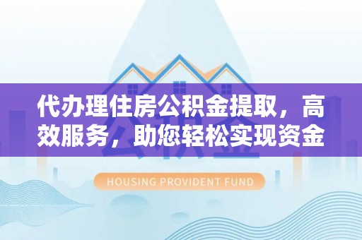 平果代办理住房公积金提取，高效服务，助您轻松实现资金流转