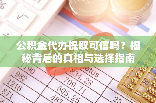 平果公积金代办提取可信吗？揭秘背后的真相与选择指南