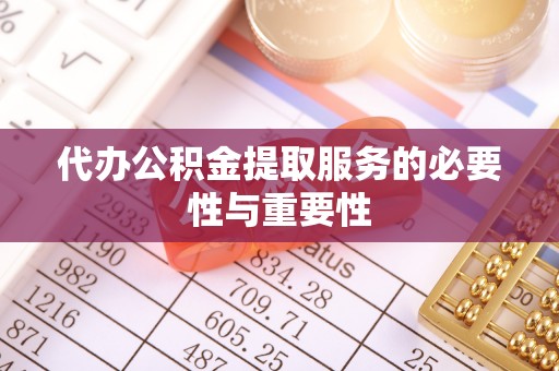 平果代办公积金提取服务的必要性与重要性