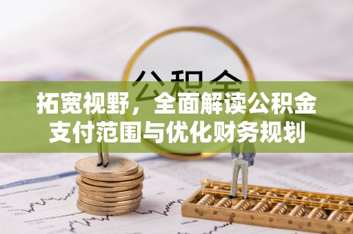 平果拓宽视野，全面解读公积金支付范围与优化财务规划