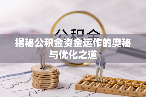 平果揭秘公积金资金运作的奥秘与优化之道