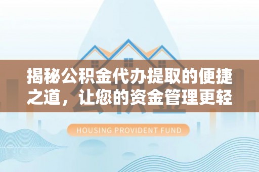 平果揭秘公积金代办提取的便捷之道，让您的资金管理更轻松