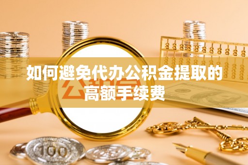 平果如何避免代办公积金提取的高额手续费