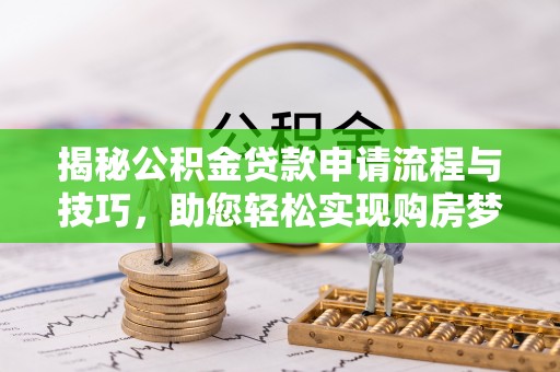 平果揭秘公积金贷款申请流程与技巧，助您轻松实现购房梦
