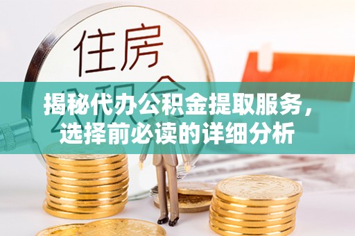 平果揭秘代办公积金提取服务，选择前必读的详细分析