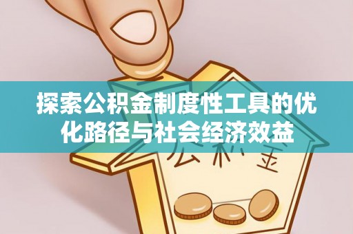 平果探索公积金制度性工具的优化路径与社会经济效益