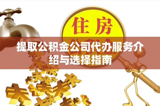 平果提取公积金公司代办服务介绍与选择指南